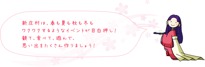 新庄村は、春も夏も秋も冬もワクワクするようなイベントが目白押し！観て、食べて、遊んで、思い出をたくさん作りましょう！