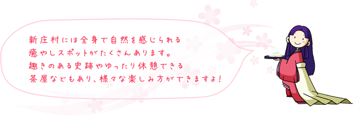 新庄村には全身で自然を感じられる癒やしスポットがたくさんあります。趣きのある史跡やゆったり休憩できる茶屋などもあり、様々な楽しみ方ができますよ