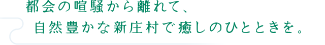 都会の喧騒から離れて、自然豊かな新庄村で癒しのひとときを。