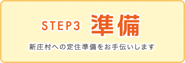 Step3:準備　新庄村への定住準備をお手伝いします