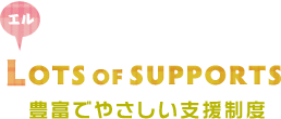 Lots of supports 豊富でやさしい支援制度